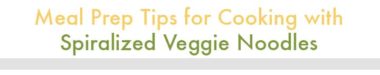 Meal Prep Tips for Cooking with Spiralized Vegetable Noodles