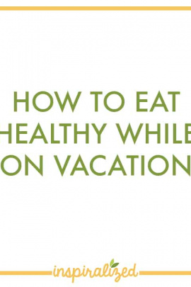 How To Eat Healthy While On Vacation