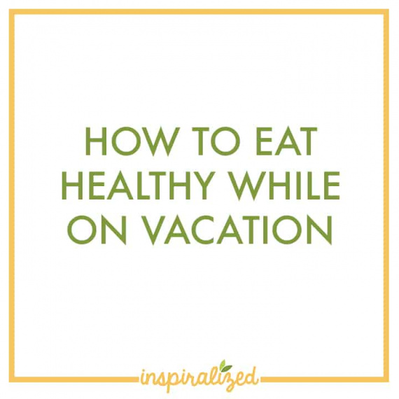 How To Eat Healthy While On Vacation