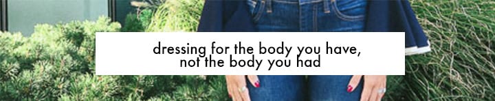 dressing for the body you have, not the body you had