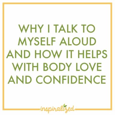 Why I talk to myself aloud and how it helps with body love and confidence