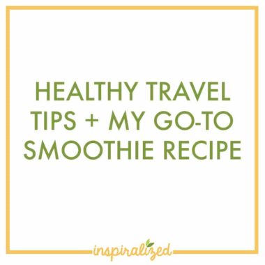 Healthy Travel Tips + My Go-To Smoothie Recipe