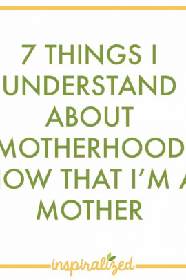 7 Things I Understand About Motherhood Now That I’m a Mother